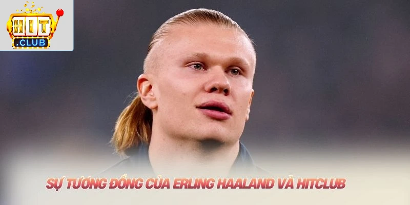 Sự tương đồng của Erling Haaland và HITCLUB