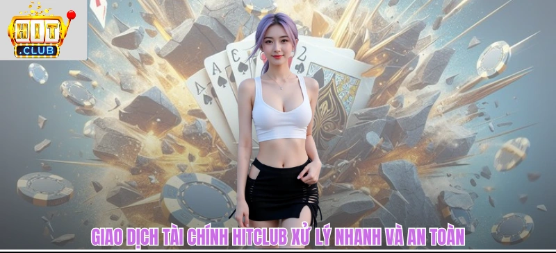 Giao dịch tài chính HITCLUB xử lý nhanh và an toàn