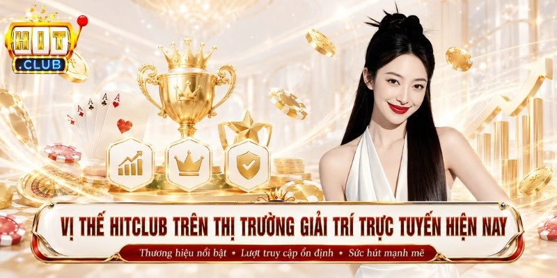 Vị thế Hitclub trên thị trường giải trí trực tuyến hiện nay