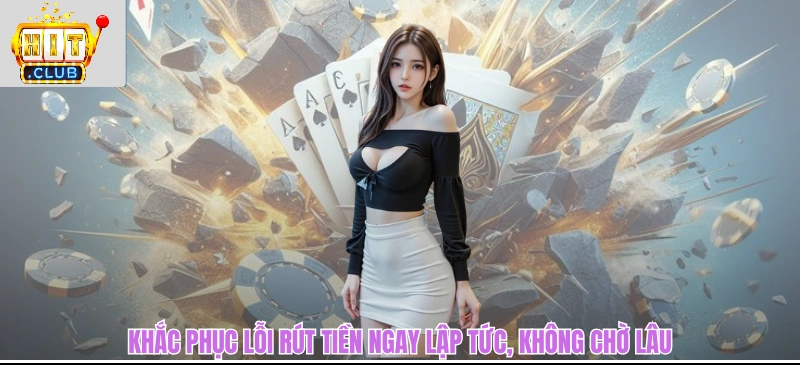 Rút Tiền HITCLUB - Nhận Thưởng Về Túi Chỉ Trong Vài Phút Khắc phục lỗi rút tiền ngay lập tức, không chờ lâu